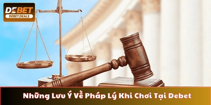 Những lưu ý về pháp lý khi chơi tại Debet hội viên cần nắm