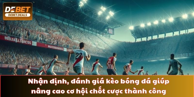Nhận định, đánh giá kèo bóng đá giúp nâng cao cơ hội chốt cược thành công