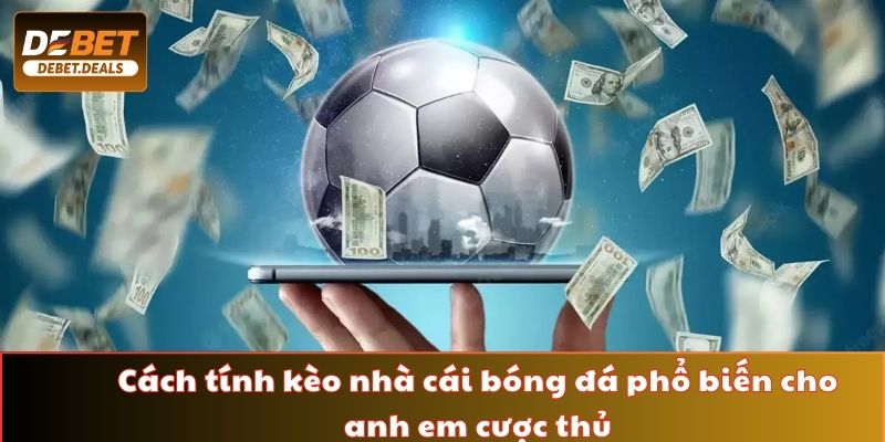 Cách tính kèo nhà cái bóng đá phổ biến cho anh em cược thủ